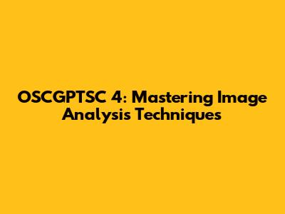 OSCGPTSC 4: Mastering Image Analysis Techniques