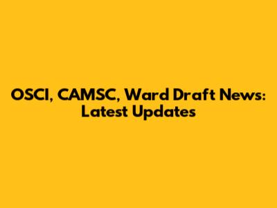 OSCI, CAMSC, Ward Draft News: Latest Updates