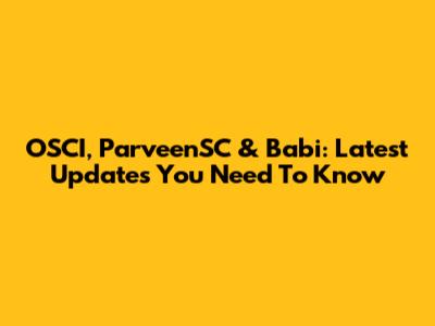 OSCI, ParveenSC & Babi: Latest Updates You Need To Know