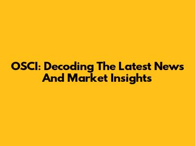 OSCI: Decoding The Latest News And Market Insights