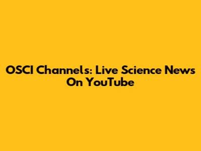 OSCI Channels: Live Science News On YouTube