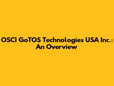 OSCI GoTOS Technologies USA Inc.: An Overview