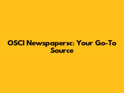 OSCI Newspapersc: Your Go-To Source