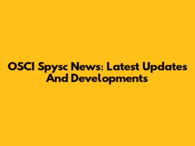 OSCI Spysc News: Latest Updates And Developments