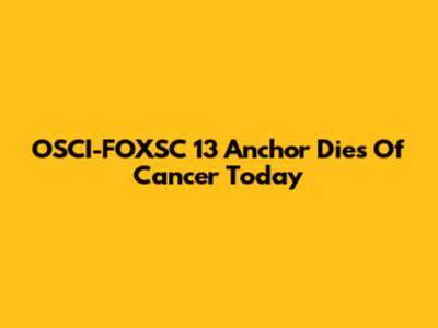 OSCI-FOXSC 13 Anchor Dies Of Cancer Today