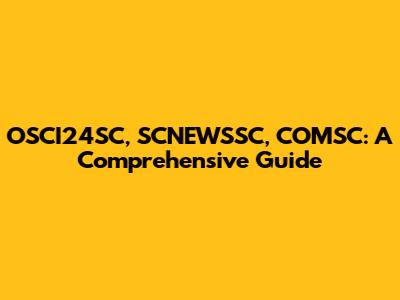 OSCI24SC, SCNEWSSC, COMSC: A Comprehensive Guide
