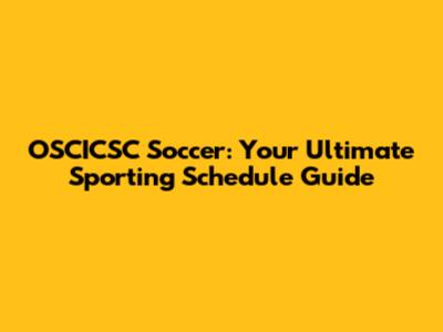 OSCICSC Soccer: Your Ultimate Sporting Schedule Guide