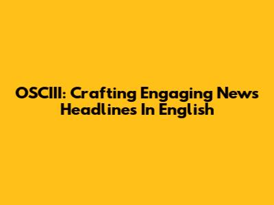 OSCIII: Crafting Engaging News Headlines In English
