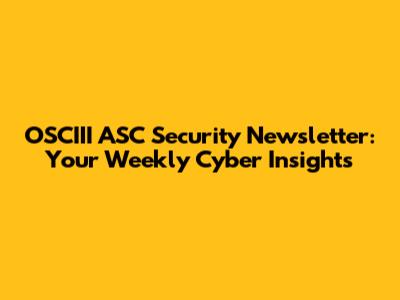 OSCIII ASC Security Newsletter: Your Weekly Cyber Insights