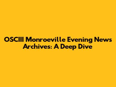 OSCIII Monroeville Evening News Archives: A Deep Dive