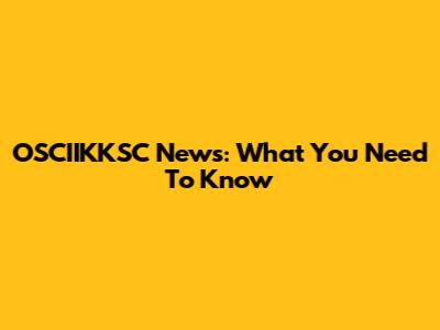 OSCIIKKSC News: What You Need To Know