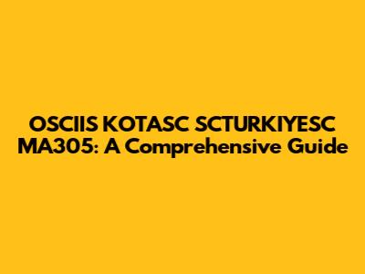 OSCIIS KOTASC SCTURKIYESC MA305: A Comprehensive Guide