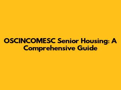 OSCINCOMESC Senior Housing: A Comprehensive Guide