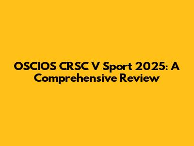 OSCIOS CRSC V Sport 2025: A Comprehensive Review