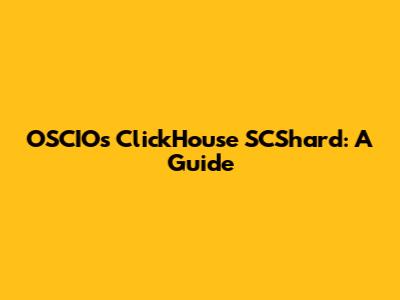 OSCIOs ClickHouse SCShard: A Guide
