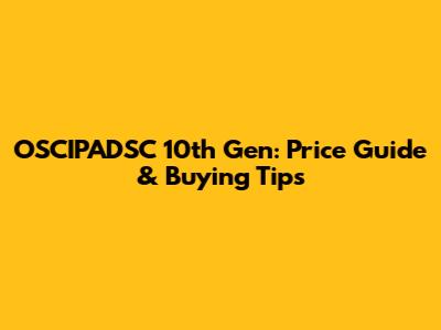 OSCIPADSC 10th Gen: Price Guide & Buying Tips