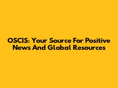 OSCIS: Your Source For Positive News And Global Resources