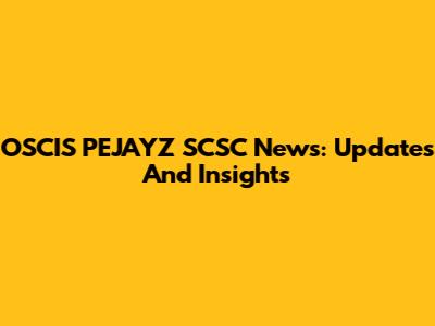 OSCIS PEJAYZ SCSC News: Updates And Insights