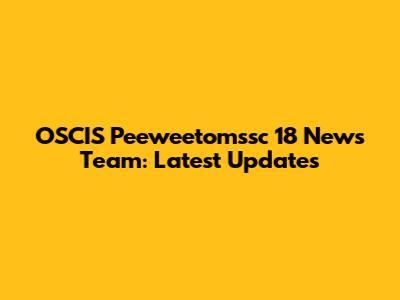 OSCIS Peeweetomssc 18 News Team: Latest Updates