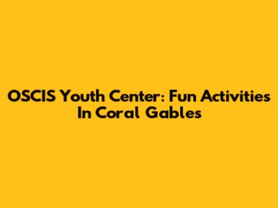OSCIS Youth Center: Fun Activities In Coral Gables