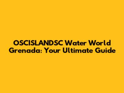 OSCISLANDSC Water World Grenada: Your Ultimate Guide