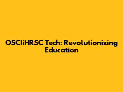 OSCIiHRSC Tech: Revolutionizing Education