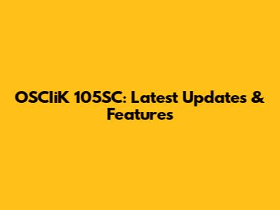 OSCIiK 105SC: Latest Updates & Features