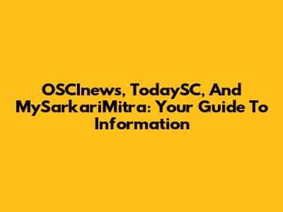 OSCInews, TodaySC, And MySarkariMitra: Your Guide To Information