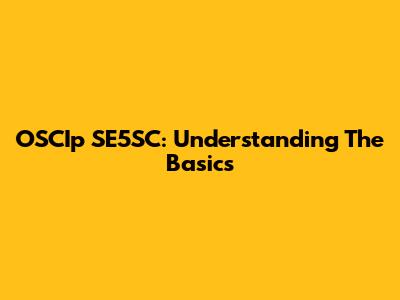 OSCIp SE5SC: Understanding The Basics