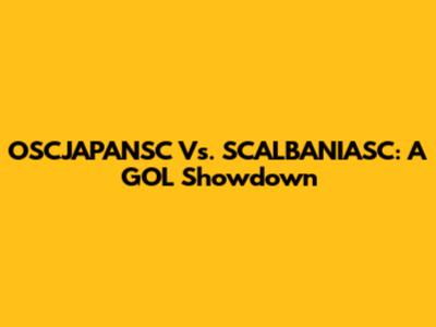 OSCJAPANSC Vs. SCALBANIASC: A GOL Showdown