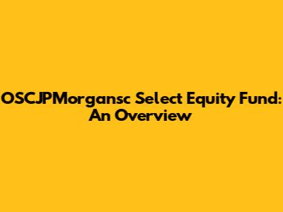 OSCJPMorgansc Select Equity Fund: An Overview