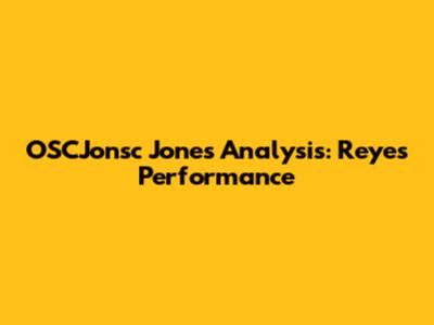 OSCJonsc Jones' Analysis: Reyes' Performance