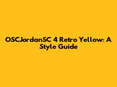 OSCJordanSC 4 Retro Yellow: A Style Guide