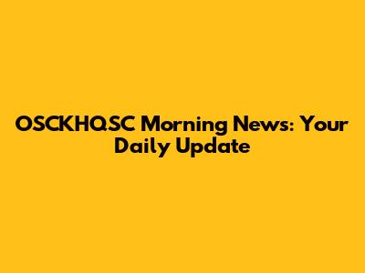 OSCKHQSC Morning News: Your Daily Update
