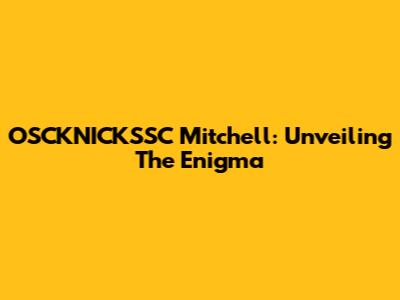 OSCKNICKSSC Mitchell: Unveiling The Enigma