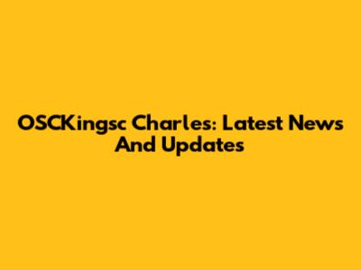 OSCKingsc Charles: Latest News And Updates