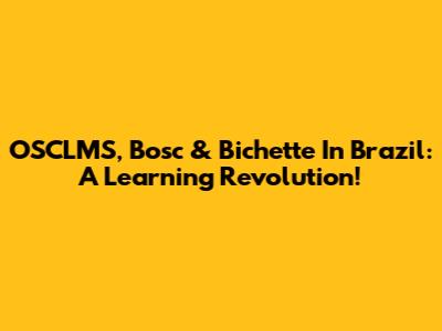 OSCLMS, Bosc & Bichette In Brazil: A Learning Revolution!