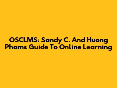 OSCLMS: Sandy C. And Huong Pham's Guide To Online Learning