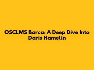 OSCLMS Barca: A Deep Dive Into Daris Hamelin