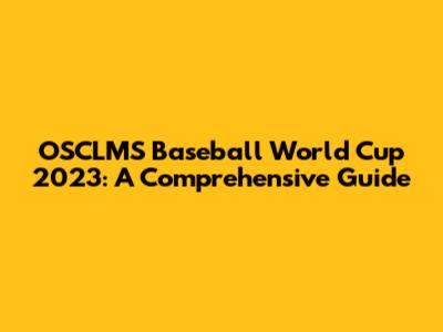 OSCLMS Baseball World Cup 2023: A Comprehensive Guide