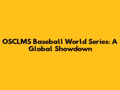 OSCLMS Baseball World Series: A Global Showdown