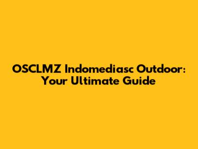 OSCLMZ Indomediasc Outdoor: Your Ultimate Guide