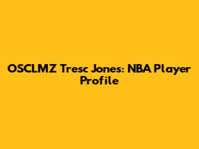 OSCLMZ Tresc Jones: NBA Player Profile