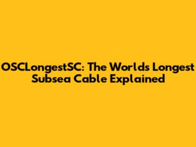 OSCLongestSC: The World's Longest Subsea Cable Explained