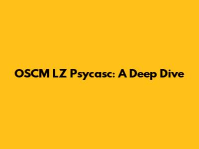 OSCM LZ Psycasc: A Deep Dive