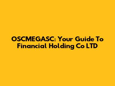 OSCMEGASC: Your Guide To Financial Holding Co LTD