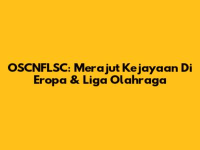 OSCNFLSC: Merajut Kejayaan Di Eropa & Liga Olahraga