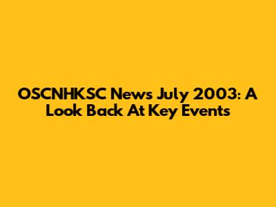 OSCNHKSC News July 2003: A Look Back At Key Events