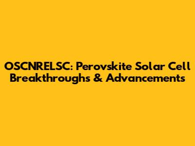 OSCNRELSC: Perovskite Solar Cell Breakthroughs & Advancements