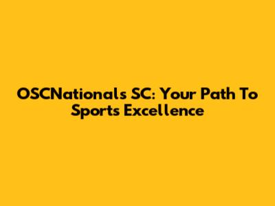 OSCNationals SC: Your Path To Sports Excellence